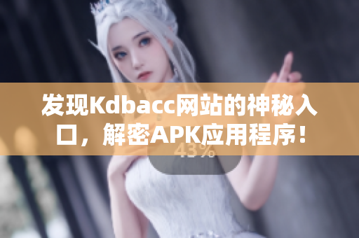 发现Kdbacc网站的神秘入口，解密APK应用程序！