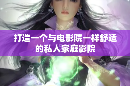 打造一个与电影院一样舒适的私人家庭影院