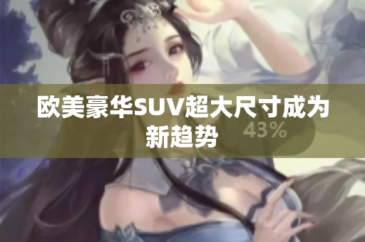 欧美豪华SUV超大尺寸成为新趋势