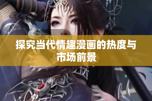 探究当代情趣漫画的热度与市场前景