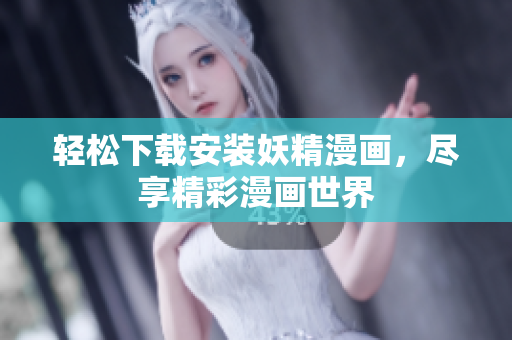 轻松下载安装妖精漫画，尽享精彩漫画世界