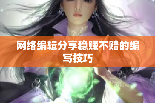 网络编辑分享稳赚不赔的编写技巧