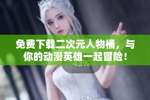 免费下载二次元人物桶，与你的动漫英雄一起冒险！