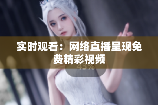 实时观看：网络直播呈现免费精彩视频