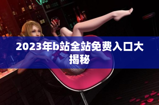 2023年b站全站免费入口大揭秘