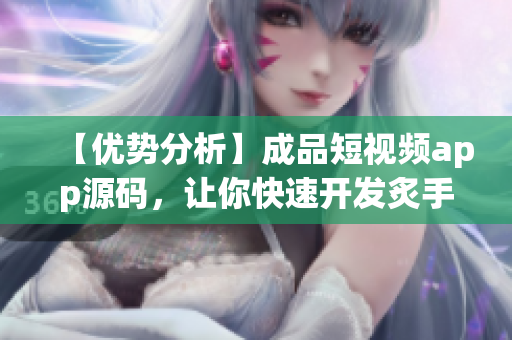 【优势分析】成品短视频app源码，让你快速开发炙手可热的短视频应用
