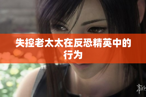失控老太太在反恐精英中的行为