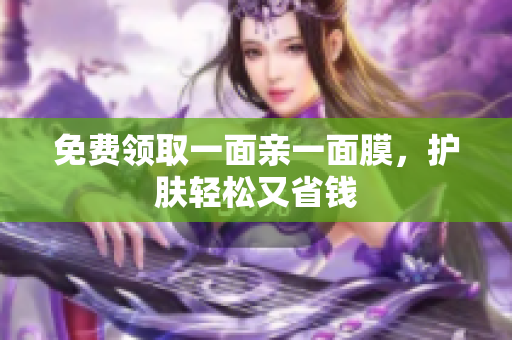 免费领取一面亲一面膜，护肤轻松又省钱