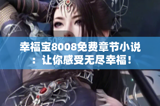 幸福宝8008免费章节小说：让你感受无尽幸福！