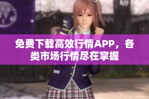 免费下载高效行情APP，各类市场行情尽在掌握