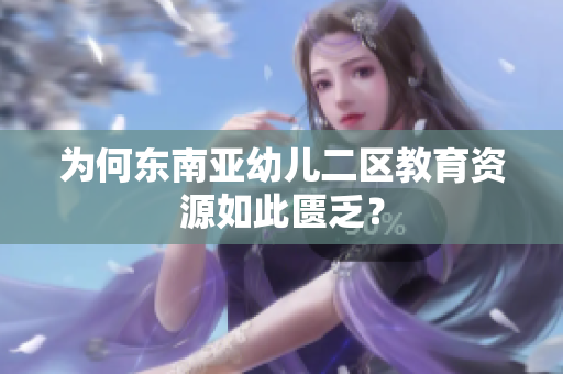 为何东南亚幼儿二区教育资源如此匮乏？