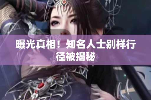 曝光真相！知名人士别样行径被揭秘