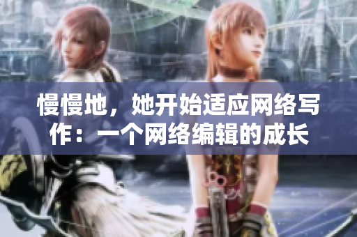 慢慢地，她开始适应网络写作：一个网络编辑的成长