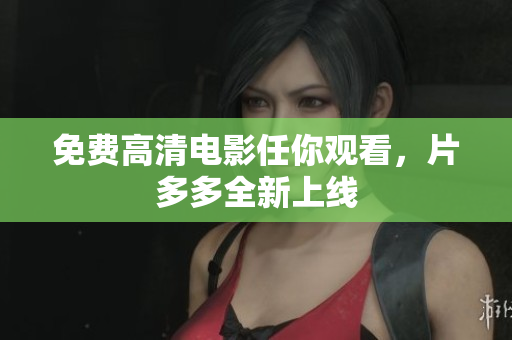 免费高清电影任你观看，片多多全新上线