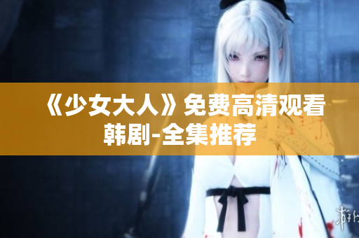 《少女大人》免费高清观看韩剧-全集推荐