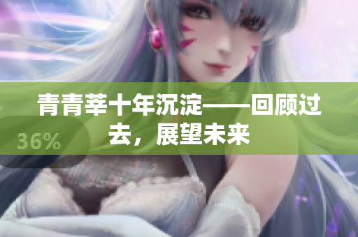 青青莘十年沉淀——回顾过去，展望未来