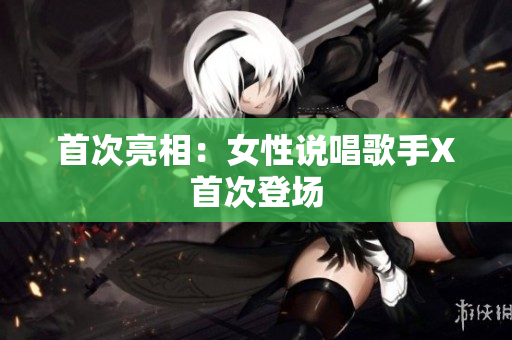 首次亮相：女性说唱歌手X首次登场