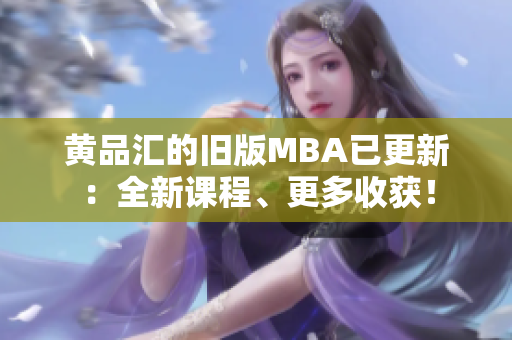 黄品汇的旧版MBA已更新：全新课程、更多收获！