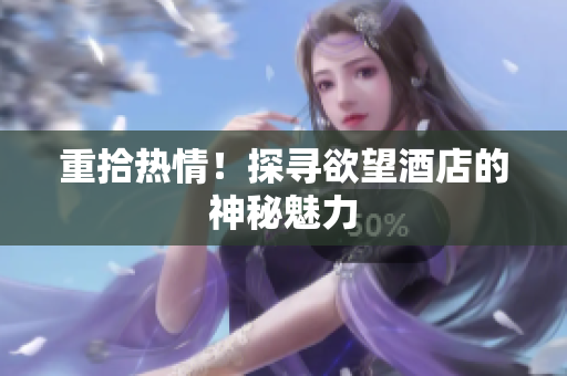 重拾热情！探寻欲望酒店的神秘魅力