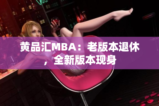 黄品汇MBA：老版本退休，全新版本现身