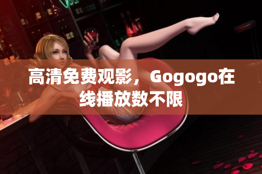 高清免费观影，Gogogo在线播放数不限