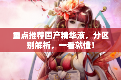 重点推荐国产精华液，分区别解析，一看就懂！