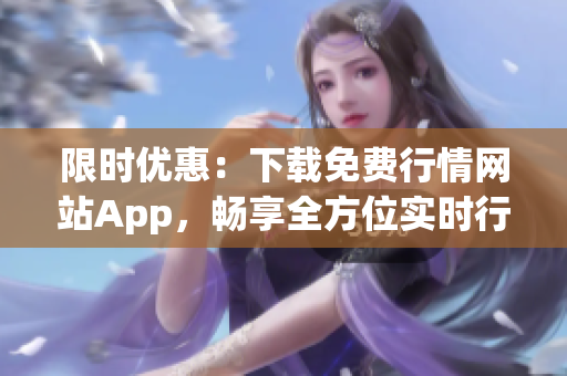限时优惠：下载免费行情网站App，畅享全方位实时行情！