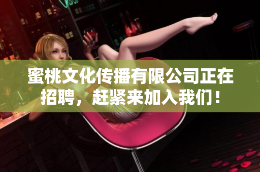蜜桃文化传播有限公司正在招聘，赶紧来加入我们！