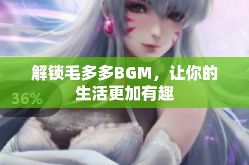解锁毛多多BGM，让你的生活更加有趣