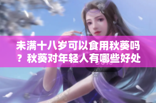 未满十八岁可以食用秋葵吗？秋葵对年轻人有哪些好处？