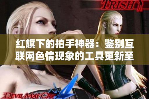 红旗下的拍手神器：鉴别互联网色情现象的工具更新至v7.9.3