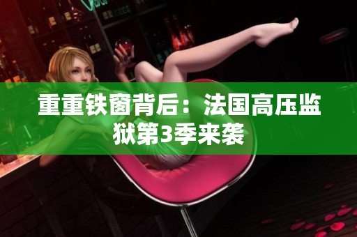重重铁窗背后：法国高压监狱第3季来袭