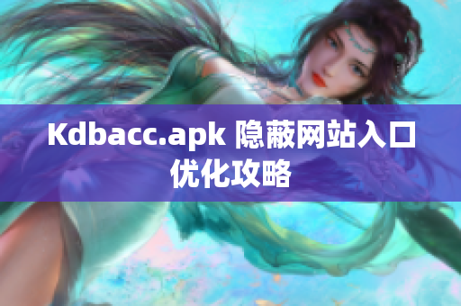 Kdbacc.apk 隐蔽网站入口优化攻略