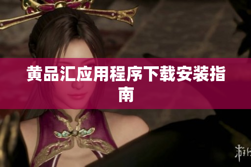 黄品汇应用程序下载安装指南