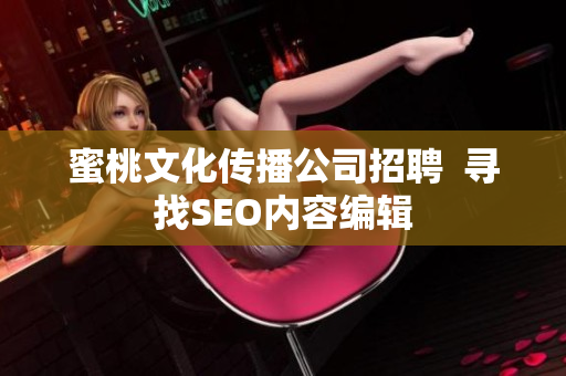蜜桃文化传播公司招聘  寻找SEO内容编辑