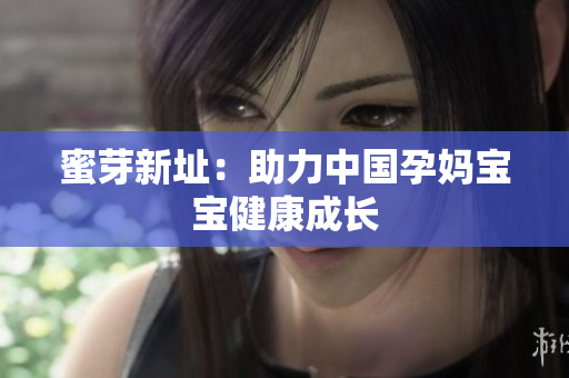 蜜芽新址：助力中国孕妈宝宝健康成长