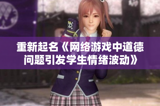重新起名《网络游戏中道德问题引发学生情绪波动》