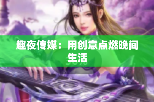 趣夜传媒：用创意点燃晚间生活