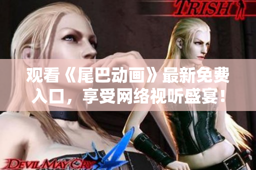 观看《尾巴动画》最新免费入口，享受网络视听盛宴！