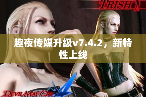 趣夜传媒升级v7.4.2，新特性上线