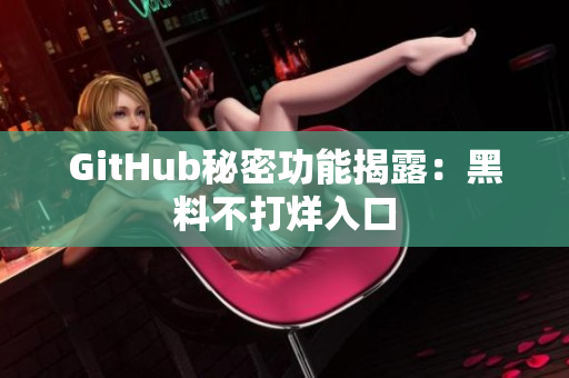 GitHub秘密功能揭露：黑料不打烊入口
