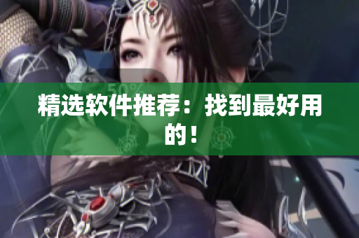 精选软件推荐：找到最好用的！