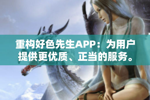重构好色先生APP：为用户提供更优质、正当的服务。