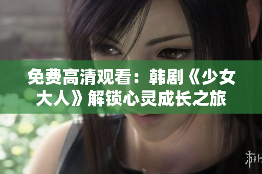 免费高清观看：韩剧《少女大人》解锁心灵成长之旅