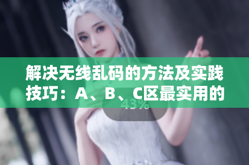 解决无线乱码的方法及实践技巧：A、B、C区最实用的解决方案分享