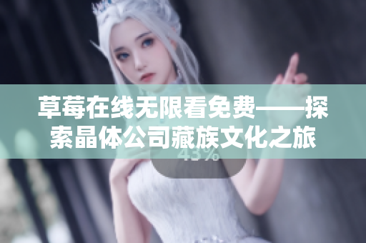 草莓在线无限看免费——探索晶体公司藏族文化之旅