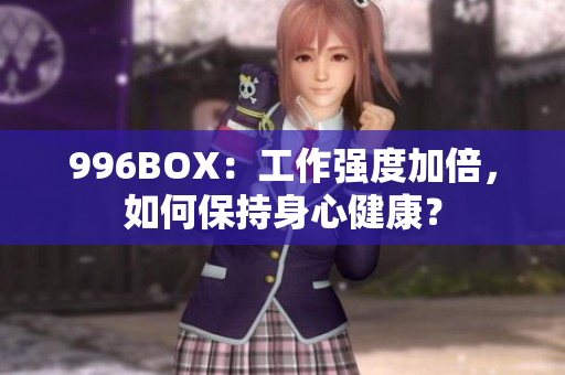 996BOX：工作强度加倍，如何保持身心健康？