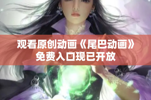 观看原创动画《尾巴动画》免费入口现已开放