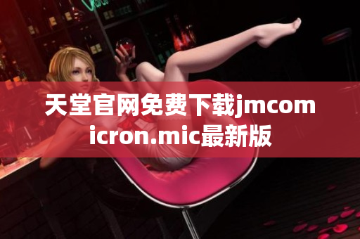 天堂官网免费下载jmcomicron.mic最新版