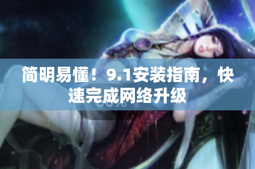 简明易懂！9.1安装指南，快速完成网络升级
